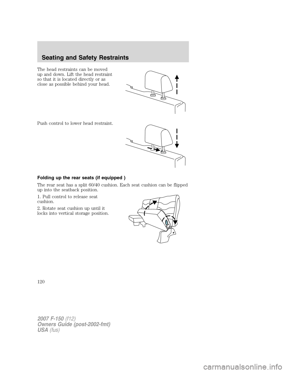 FORD F150 2007 11.G Owners Manual The head restraints can be moved
up and down. Lift the head restraint
so that it is located directly or as
close as possible behind your head.
Push control to lower head restraint.
Folding up the rear