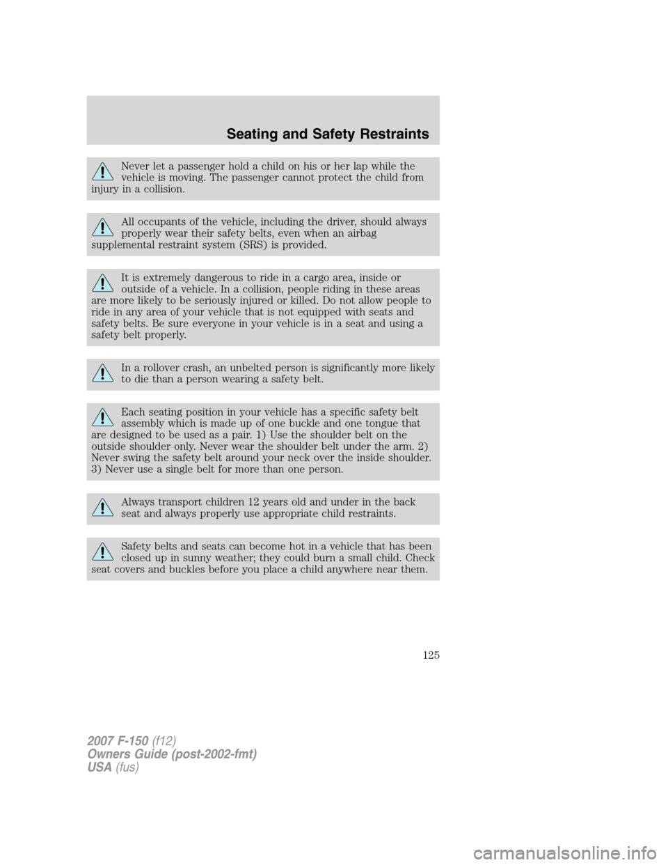 FORD F150 2007 11.G Owners Manual Never let a passenger hold a child on his or her lap while the
vehicle is moving. The passenger cannot protect the child from
injury in a collision.
All occupants of the vehicle, including the driver, FORD F150 2007 11.G Owners Manual Never let a passenger hold a child on his or her lap while the
vehicle is moving. The passenger cannot protect the child from
injury in a collision.
All occupants of the vehicle, including the driver,