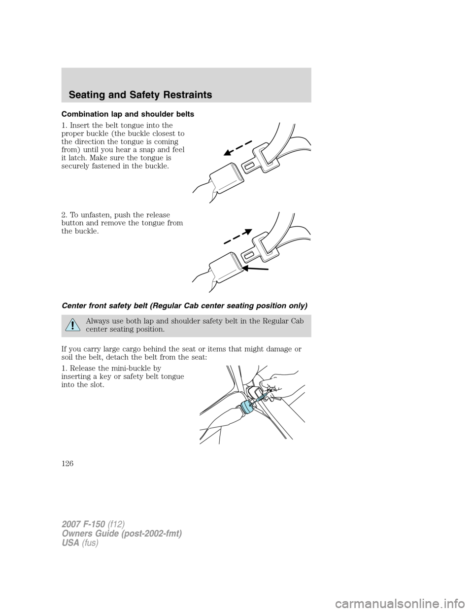 FORD F150 2007 11.G Owners Manual Combination lap and shoulder belts
1. Insert the belt tongue into the
proper buckle (the buckle closest to
the direction the tongue is coming
from) until you hear a snap and feel
it latch. Make sure t FORD F150 2007 11.G Owners Manual Combination lap and shoulder belts
1. Insert the belt tongue into the
proper buckle (the buckle closest to
the direction the tongue is coming
from) until you hear a snap and feel
it latch. Make sure t