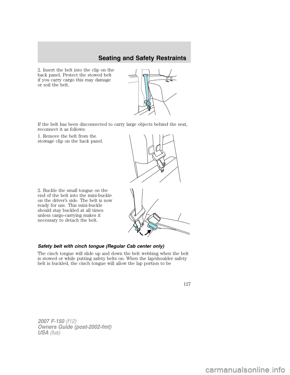 FORD F150 2007 11.G Owners Manual 2. Insert the belt into the clip on the
back panel. Protect the stowed belt
if you carry cargo this may damage
or soil the belt.
If the belt has been disconnected to carry large objects behind the sea FORD F150 2007 11.G Owners Manual 2. Insert the belt into the clip on the
back panel. Protect the stowed belt
if you carry cargo this may damage
or soil the belt.
If the belt has been disconnected to carry large objects behind the sea