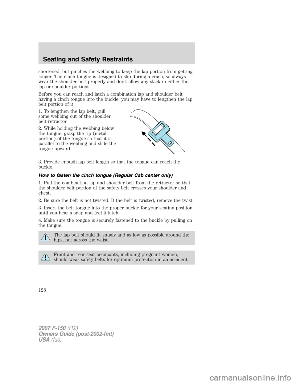 FORD F150 2007 11.G Owners Manual shortened, but pinches the webbing to keep the lap portion from getting
longer. The cinch tongue is designed to slip during a crash, so always
wear the shoulder belt properly and don’t allow any sla FORD F150 2007 11.G Owners Manual shortened, but pinches the webbing to keep the lap portion from getting
longer. The cinch tongue is designed to slip during a crash, so always
wear the shoulder belt properly and don’t allow any sla