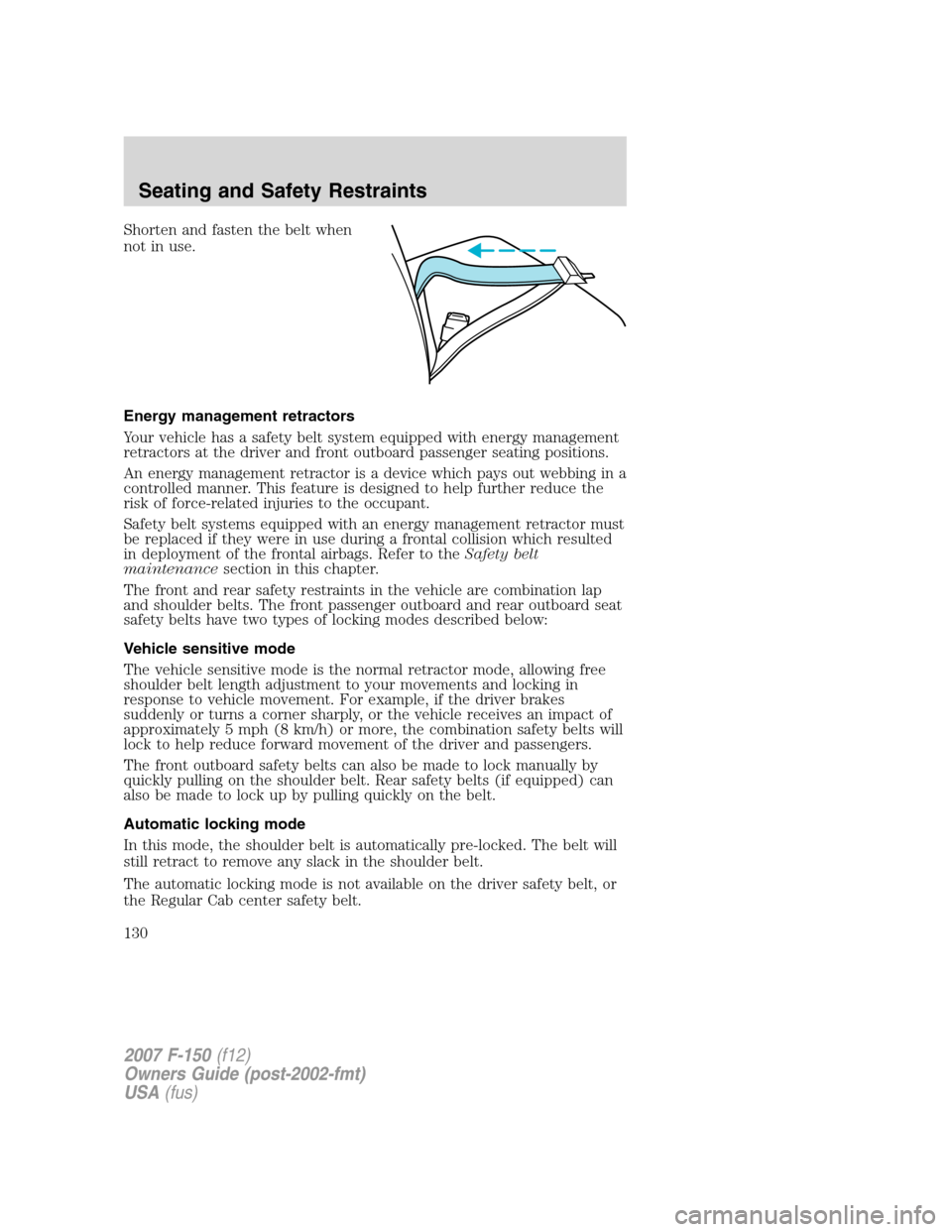 FORD F150 2007 11.G Owners Manual Shorten and fasten the belt when
not in use.
Energy management retractors
Your vehicle has a safety belt system equipped with energy management
retractors at the driver and front outboard passenger se FORD F150 2007 11.G Owners Manual Shorten and fasten the belt when
not in use.
Energy management retractors
Your vehicle has a safety belt system equipped with energy management
retractors at the driver and front outboard passenger se