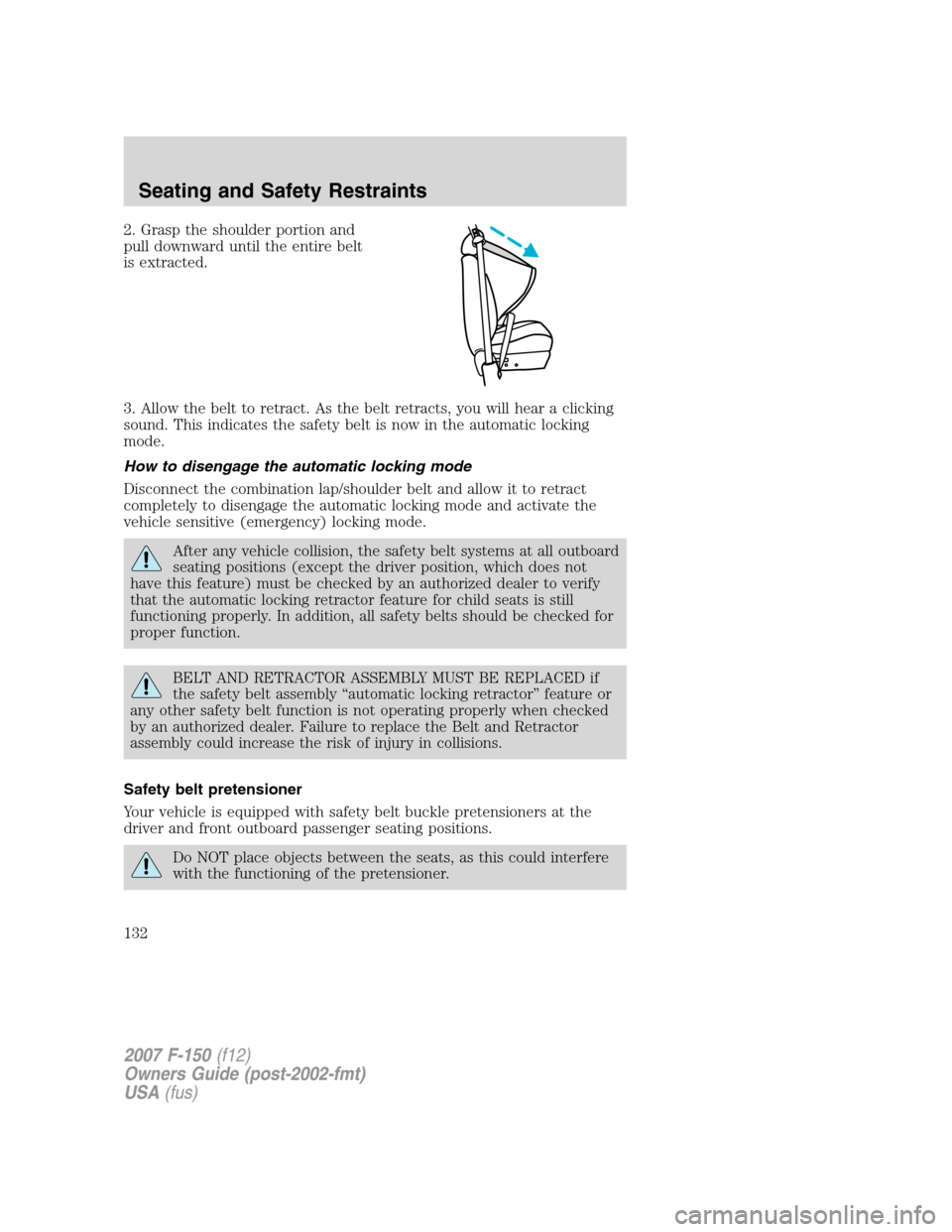 FORD F150 2007 11.G Owners Manual 2. Grasp the shoulder portion and
pull downward until the entire belt
is extracted.
3. Allow the belt to retract. As the belt retracts, you will hear a clicking
sound. This indicates the safety belt i