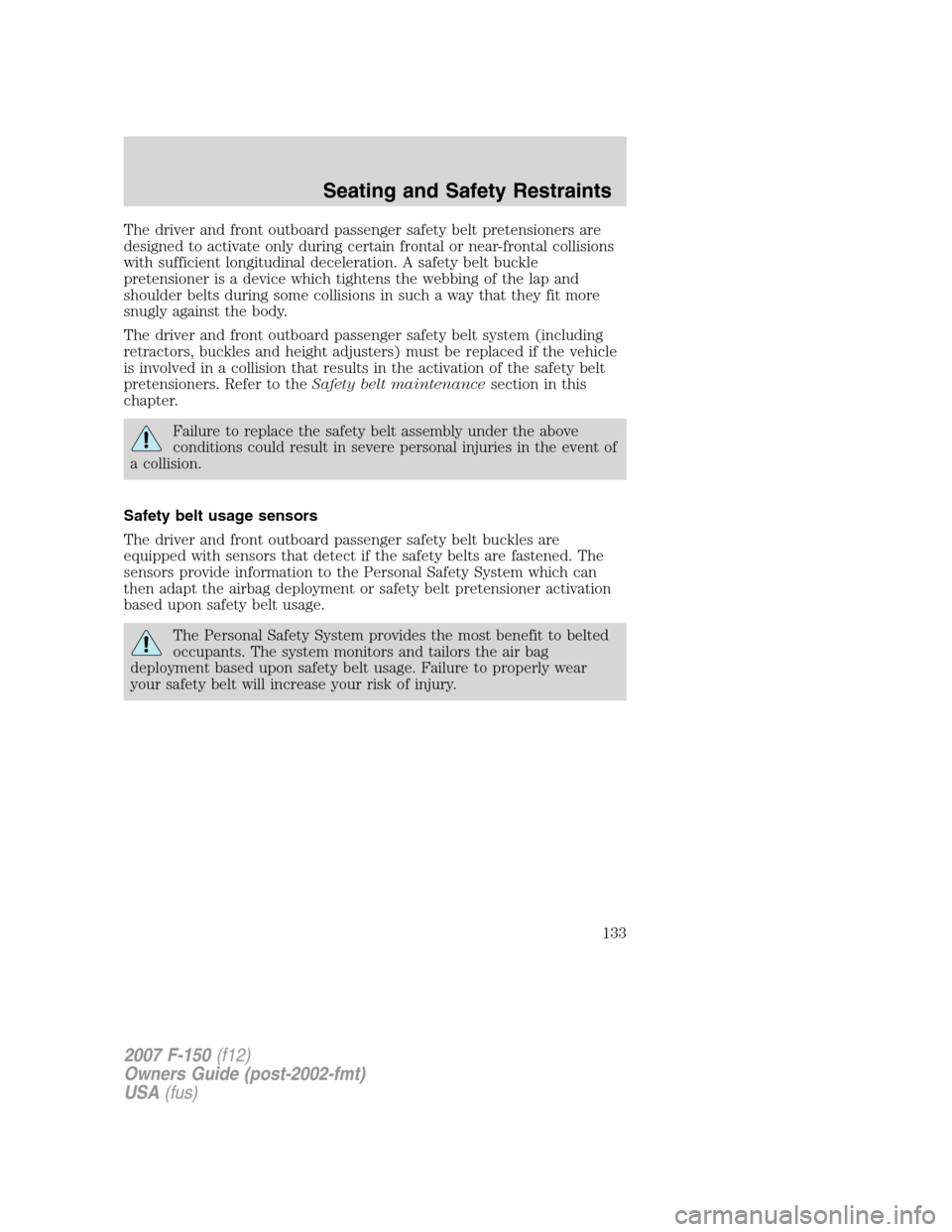 FORD F150 2007 11.G Owners Manual The driver and front outboard passenger safety belt pretensioners are
designed to activate only during certain frontal or near-frontal collisions
with sufficient longitudinal deceleration. A safety be