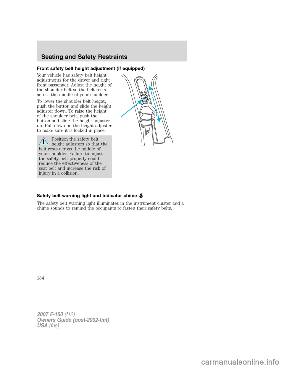 FORD F150 2007 11.G Owners Manual Front safety belt height adjustment (if equipped)
Your vehicle has safety belt height
adjustments for the driver and right
front passenger. Adjust the height of
the shoulder belt so the belt rests
acr