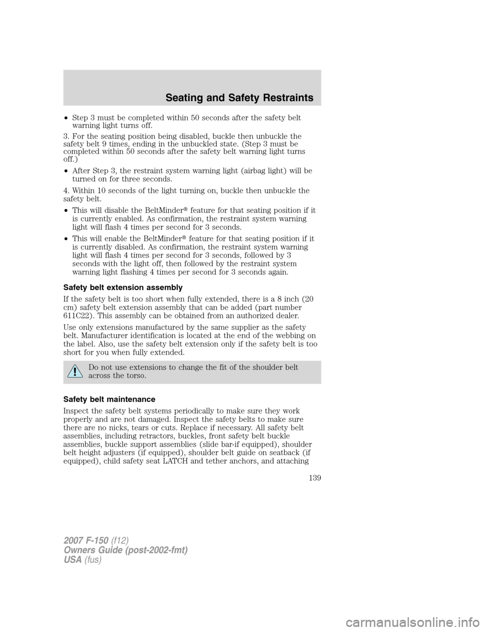 FORD F150 2007 11.G Owners Manual •Step 3 must be completed within 50 seconds after the safety belt
warning light turns off.
3. For the seating position being disabled, buckle then unbuckle the
safety belt 9 times, ending in the unb