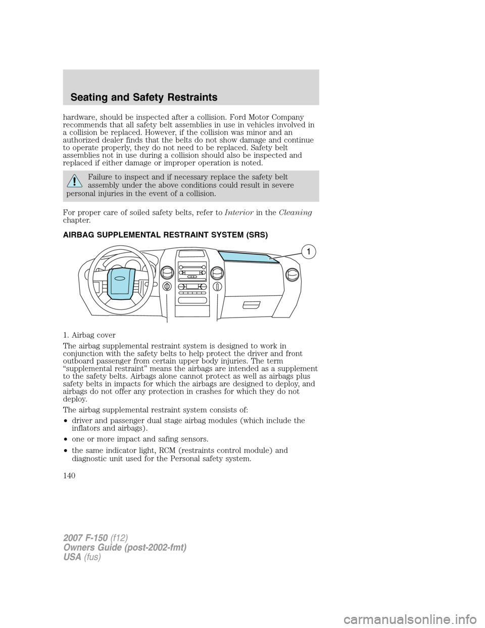 FORD F150 2007 11.G Owners Manual hardware, should be inspected after a collision. Ford Motor Company
recommends that all safety belt assemblies in use in vehicles involved in
a collision be replaced. However, if the collision was min