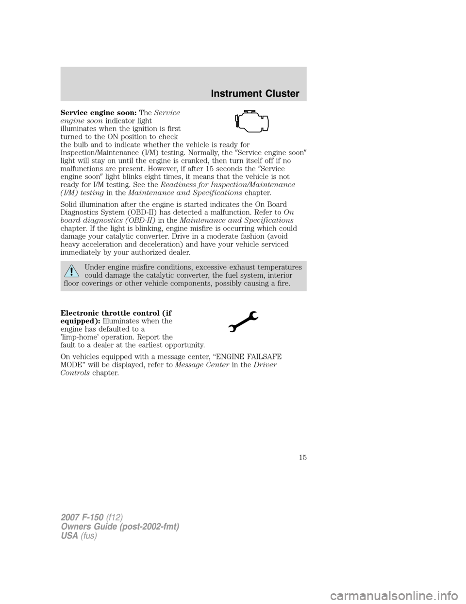 FORD F150 2007 11.G Owners Manual Service engine soon:TheService
engine soonindicator light
illuminates when the ignition is first
turned to the ON position to check
the bulb and to indicate whether the vehicle is ready for
Inspection