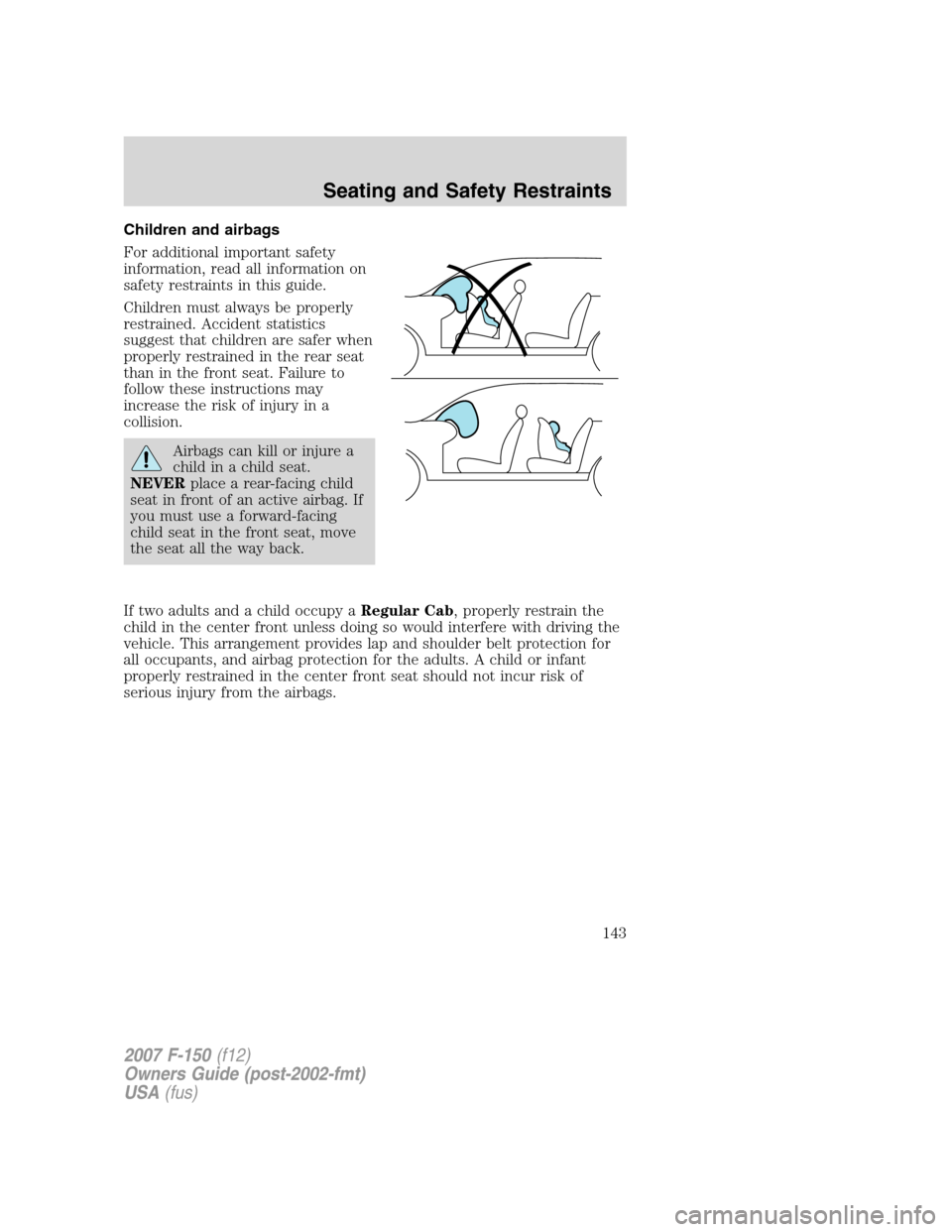 FORD F150 2007 11.G Owners Manual Children and airbags
For additional important safety
information, read all information on
safety restraints in this guide.
Children must always be properly
restrained. Accident statistics
suggest that FORD F150 2007 11.G Owners Manual Children and airbags
For additional important safety
information, read all information on
safety restraints in this guide.
Children must always be properly
restrained. Accident statistics
suggest that