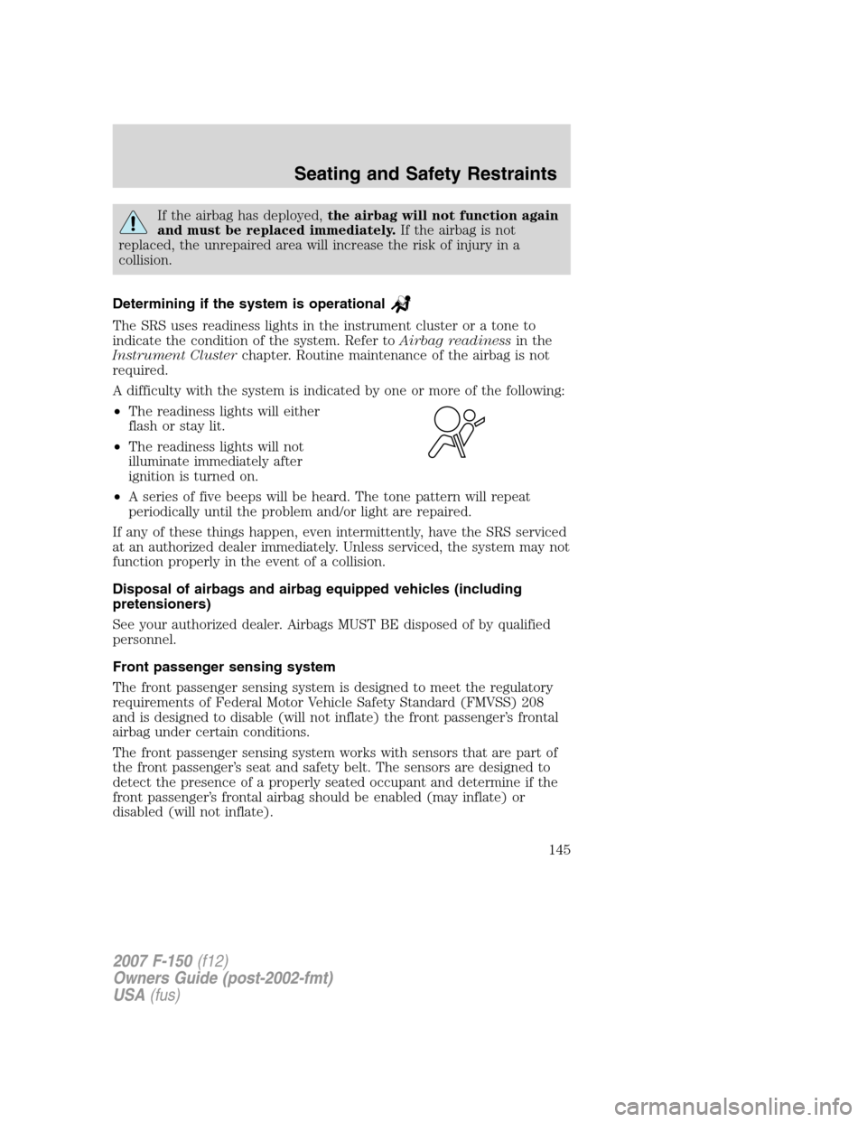 FORD F150 2007 11.G Owners Manual If the airbag has deployed,the airbag will not function again
and must be replaced immediately.If the airbag is not
replaced, the unrepaired area will increase the risk of injury in a
collision.
Deter FORD F150 2007 11.G Owners Manual If the airbag has deployed,the airbag will not function again
and must be replaced immediately.If the airbag is not
replaced, the unrepaired area will increase the risk of injury in a
collision.
Deter