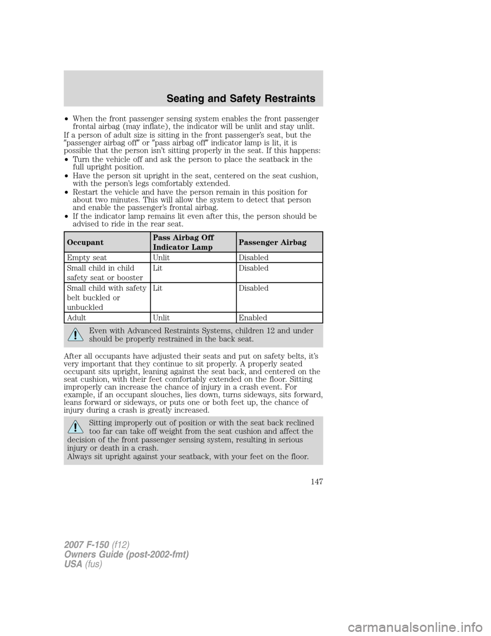 FORD F150 2007 11.G Owners Manual •When the front passenger sensing system enables the front passenger
frontal airbag (may inflate), the indicator will be unlit and stay unlit.
If a person of adult size is sitting in the front passe FORD F150 2007 11.G Owners Manual •When the front passenger sensing system enables the front passenger
frontal airbag (may inflate), the indicator will be unlit and stay unlit.
If a person of adult size is sitting in the front passe