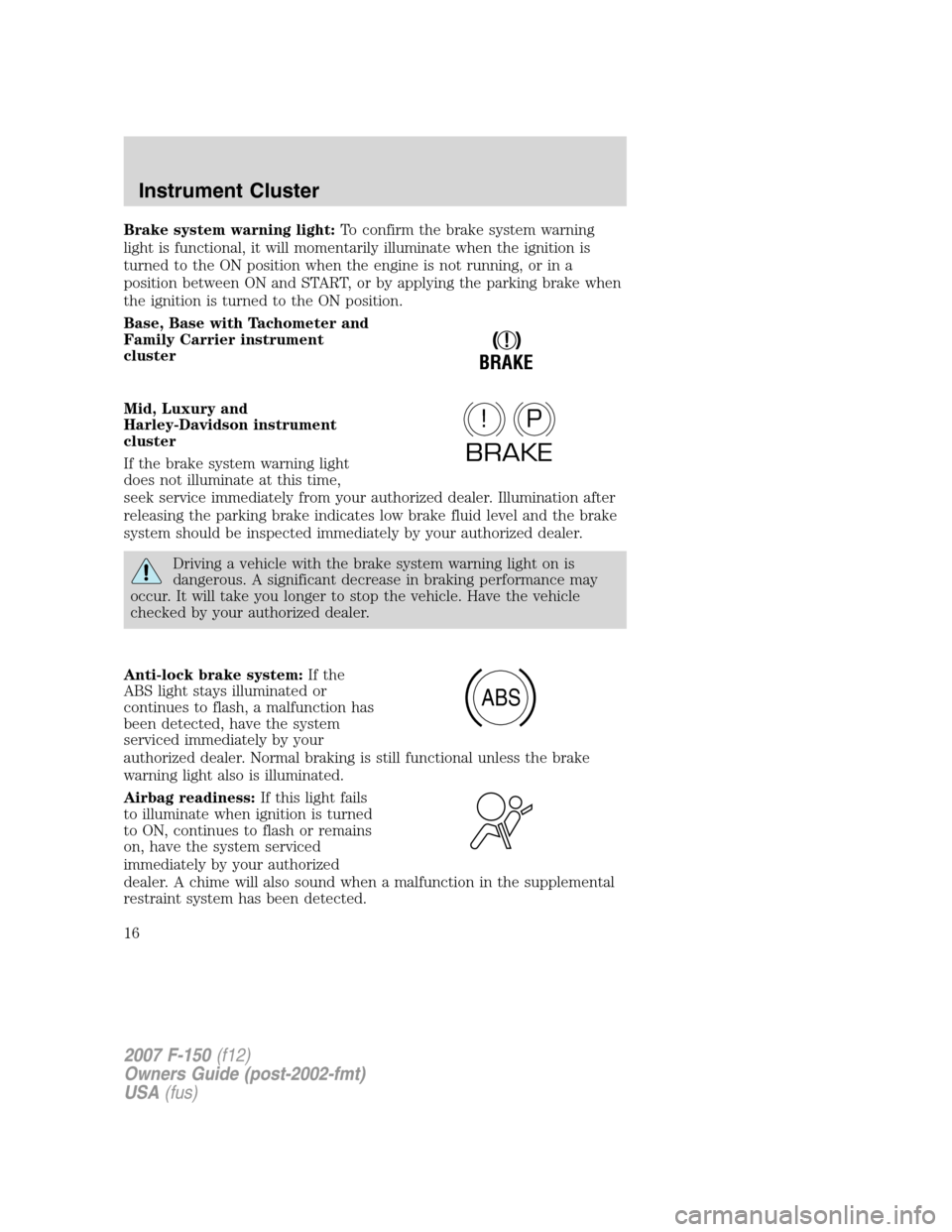 FORD F150 2007 11.G Owners Manual Brake system warning light:To confirm the brake system warning
light is functional, it will momentarily illuminate when the ignition is
turned to the ON position when the engine is not running, or in 