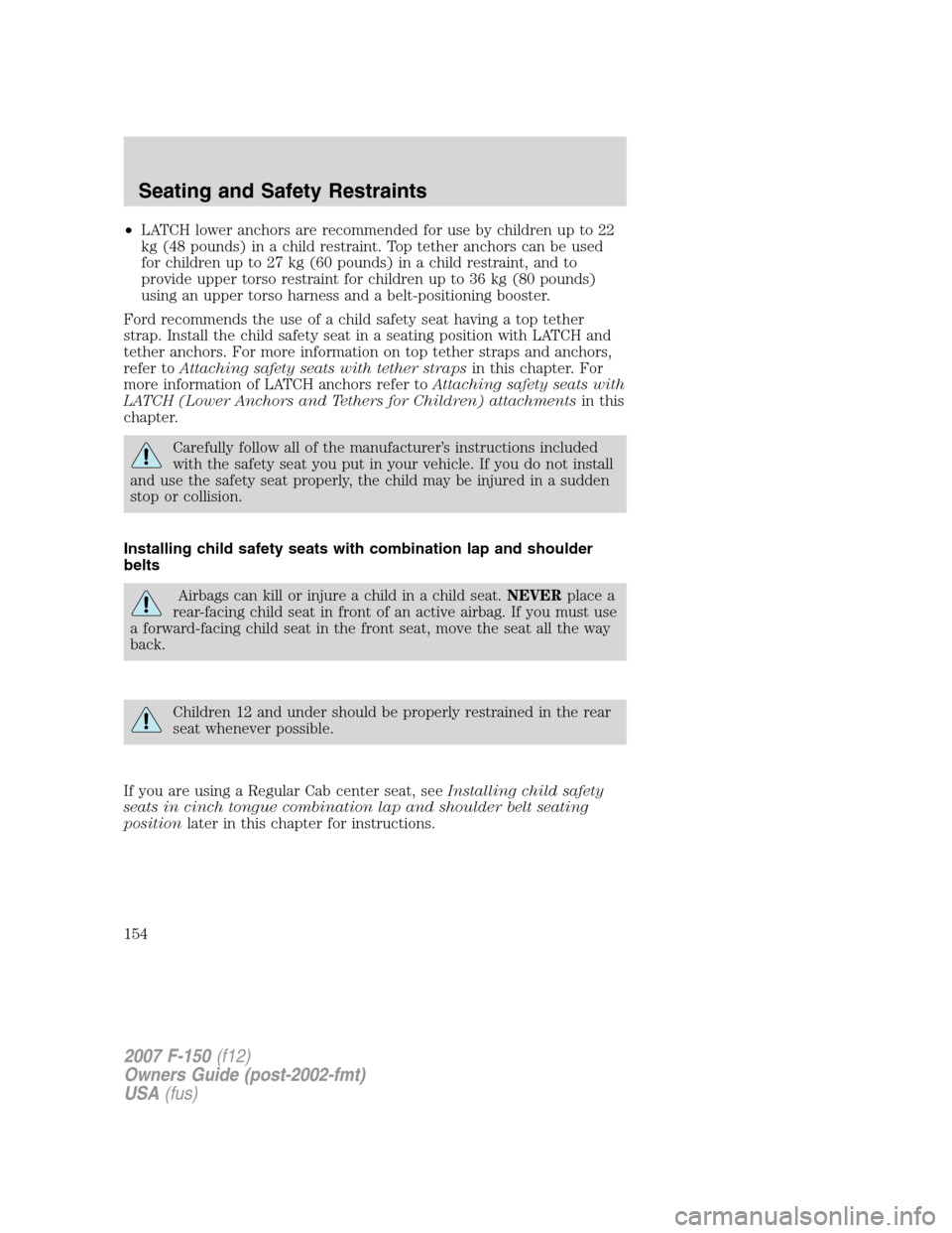 FORD F150 2007 11.G Owners Manual •LATCH lower anchors are recommended for use by children up to 22
kg (48 pounds) in a child restraint. Top tether anchors can be used
for children up to 27 kg (60 pounds) in a child restraint, and t FORD F150 2007 11.G Owners Manual •LATCH lower anchors are recommended for use by children up to 22
kg (48 pounds) in a child restraint. Top tether anchors can be used
for children up to 27 kg (60 pounds) in a child restraint, and t