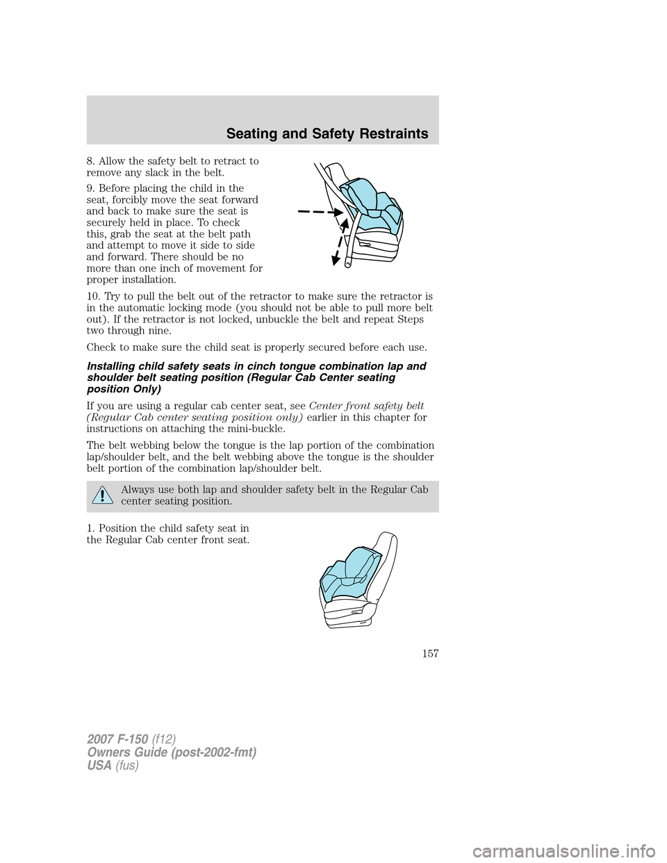 FORD F150 2007 11.G Owners Manual 8. Allow the safety belt to retract to
remove any slack in the belt.
9. Before placing the child in the
seat, forcibly move the seat forward
and back to make sure the seat is
securely held in place. T FORD F150 2007 11.G Owners Manual 8. Allow the safety belt to retract to
remove any slack in the belt.
9. Before placing the child in the
seat, forcibly move the seat forward
and back to make sure the seat is
securely held in place. T