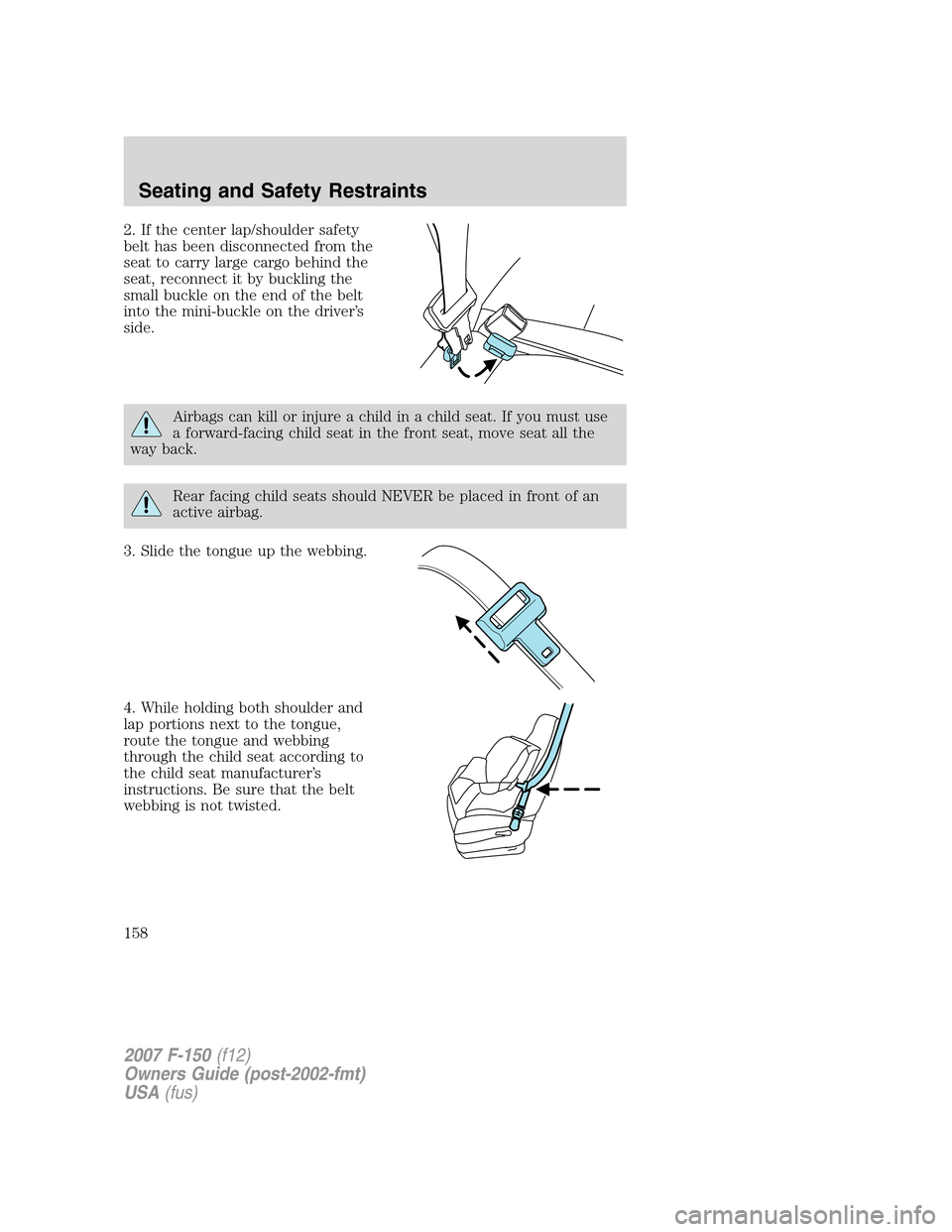 FORD F150 2007 11.G Owners Manual 2. If the center lap/shoulder safety
belt has been disconnected from the
seat to carry large cargo behind the
seat, reconnect it by buckling the
small buckle on the end of the belt
into the mini-buckl FORD F150 2007 11.G Owners Manual 2. If the center lap/shoulder safety
belt has been disconnected from the
seat to carry large cargo behind the
seat, reconnect it by buckling the
small buckle on the end of the belt
into the mini-buckl