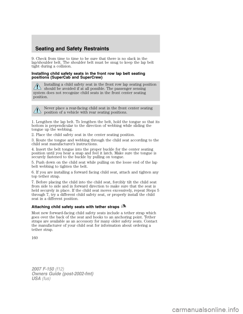 FORD F150 2007 11.G Owners Manual 9. Check from time to time to be sure that there is no slack in the
lap/shoulder belt. The shoulder belt must be snug to keep the lap belt
tight during a collision.
Installing child safety seats in th FORD F150 2007 11.G Owners Manual 9. Check from time to time to be sure that there is no slack in the
lap/shoulder belt. The shoulder belt must be snug to keep the lap belt
tight during a collision.
Installing child safety seats in th