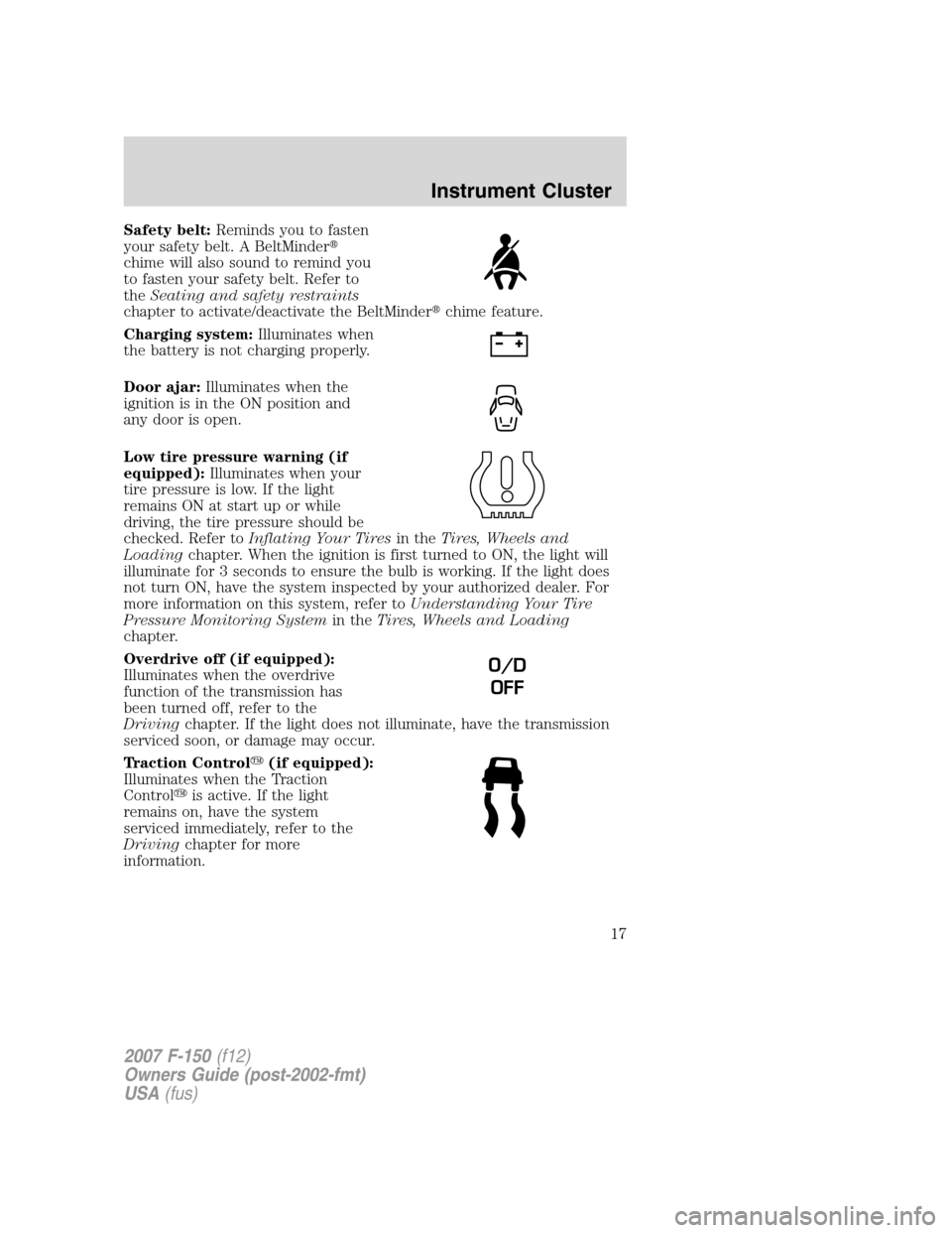 FORD F150 2007 11.G User Guide Safety belt:Reminds you to fasten
your safety belt. A BeltMinder
chime will also sound to remind you
to fasten your safety belt. Refer to
theSeating and safety restraints
chapter to activate/deactiva