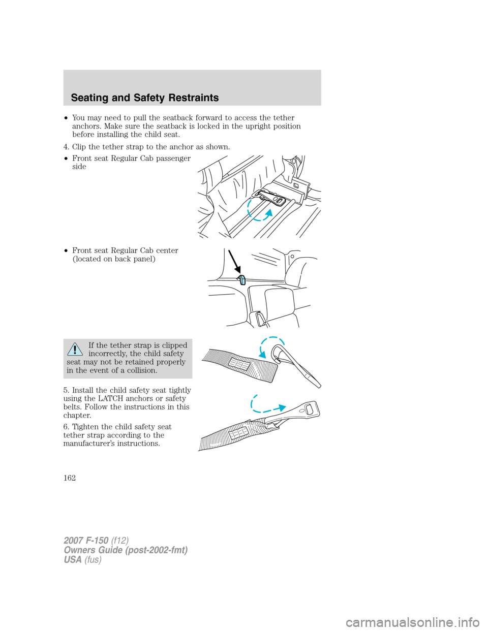 FORD F150 2007 11.G Owners Manual •You may need to pull the seatback forward to access the tether
anchors. Make sure the seatback is locked in the upright position
before installing the child seat.
4. Clip the tether strap to the an FORD F150 2007 11.G Owners Manual •You may need to pull the seatback forward to access the tether
anchors. Make sure the seatback is locked in the upright position
before installing the child seat.
4. Clip the tether strap to the an