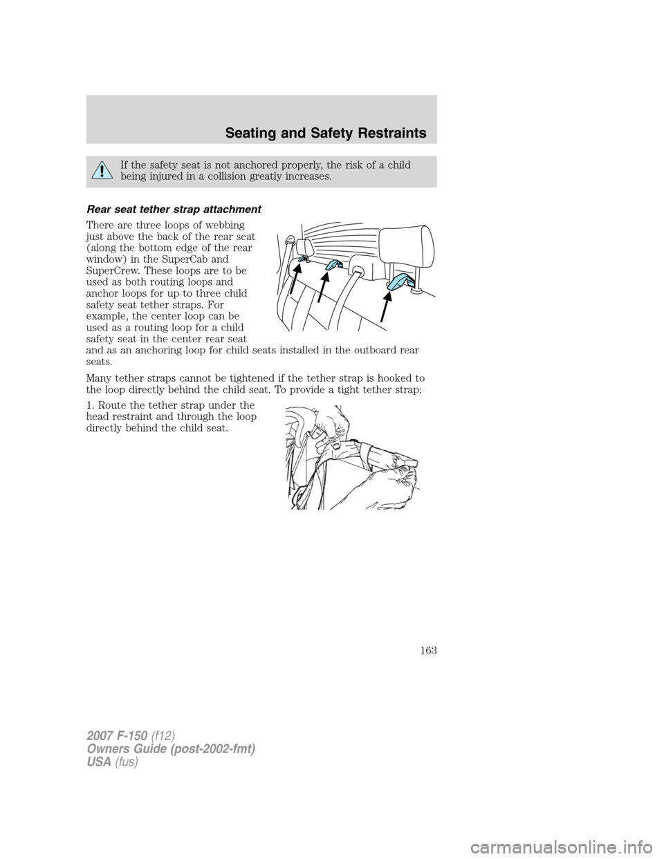 FORD F150 2007 11.G Owners Manual If the safety seat is not anchored properly, the risk of a child
being injured in a collision greatly increases.
Rear seat tether strap attachment
There are three loops of webbing
just above the back FORD F150 2007 11.G Owners Manual If the safety seat is not anchored properly, the risk of a child
being injured in a collision greatly increases.
Rear seat tether strap attachment
There are three loops of webbing
just above the back