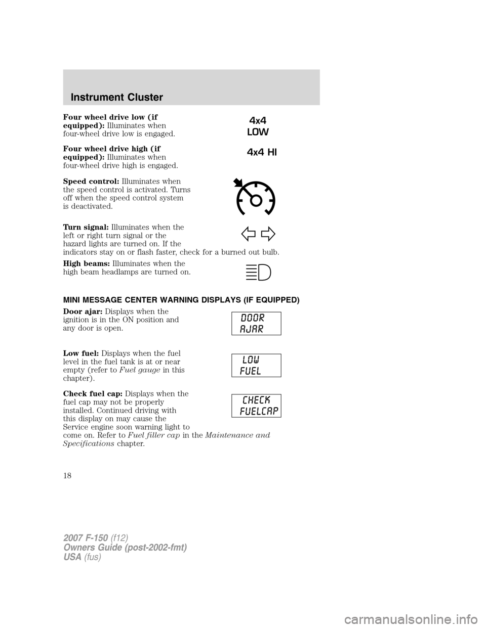 FORD F150 2007 11.G Owners Manual Four wheel drive low (if
equipped):Illuminates when
four-wheel drive low is engaged.
Four wheel drive high (if
equipped):Illuminates when
four-wheel drive high is engaged.
Speed control:Illuminates wh