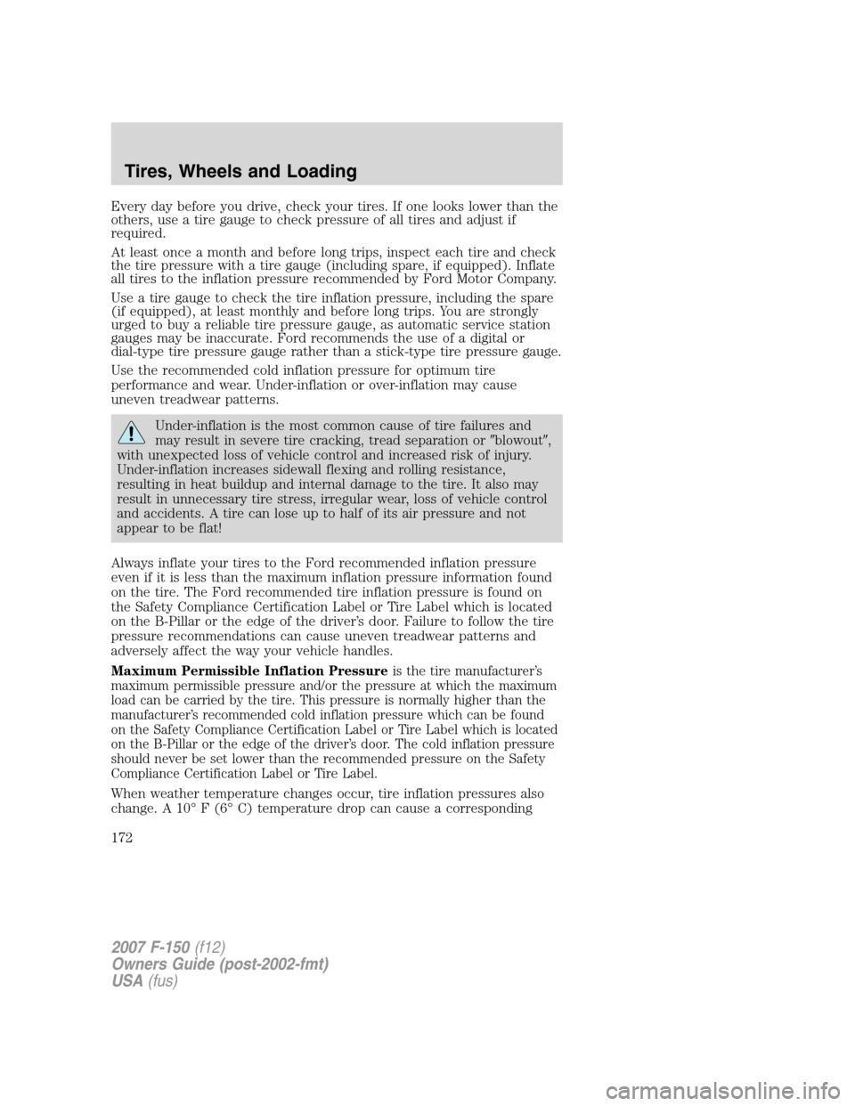 FORD F150 2007 11.G Owners Manual Every day before you drive, check your tires. If one looks lower than the
others, use a tire gauge to check pressure of all tires and adjust if
required.
At least once a month and before long trips, i