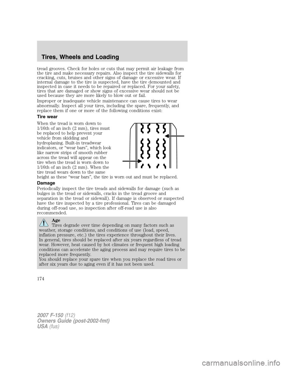 FORD F150 2007 11.G Owners Manual tread grooves. Check for holes or cuts that may permit air leakage from
the tire and make necessary repairs. Also inspect the tire sidewalls for
cracking, cuts, bruises and other signs of damage or ex