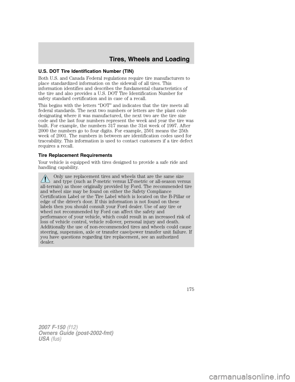 FORD F150 2007 11.G Owners Manual U.S. DOT Tire Identification Number (TIN)
Both U.S. and Canada Federal regulations require tire manufacturers to
place standardized information on the sidewall of all tires. This
information identifie FORD F150 2007 11.G Owners Manual U.S. DOT Tire Identification Number (TIN)
Both U.S. and Canada Federal regulations require tire manufacturers to
place standardized information on the sidewall of all tires. This
information identifie