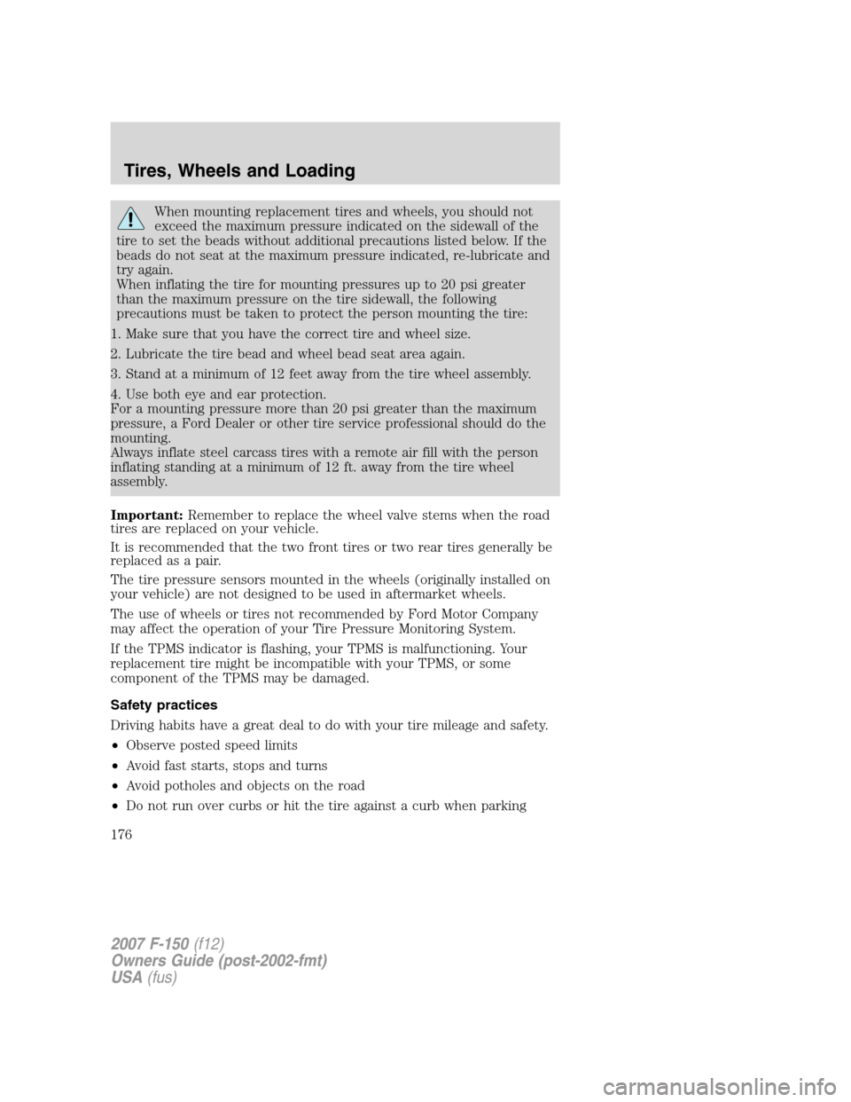 FORD F150 2007 11.G Owners Manual When mounting replacement tires and wheels, you should not
exceed the maximum pressure indicated on the sidewall of the
tire to set the beads without additional precautions listed below. If the
beads 