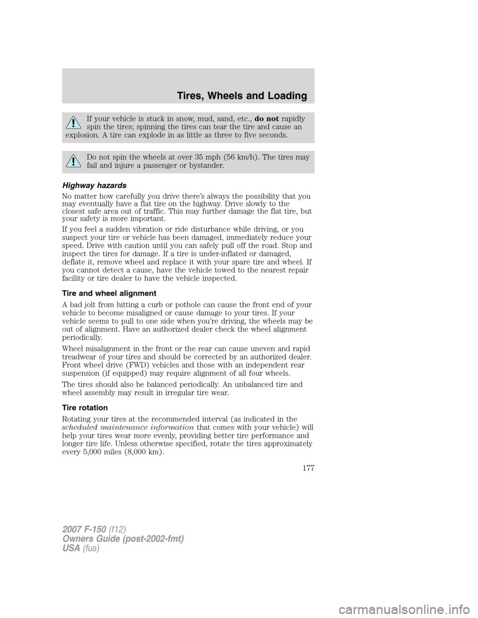 FORD F150 2007 11.G Owners Manual If your vehicle is stuck in snow, mud, sand, etc.,do notrapidly
spin the tires; spinning the tires can tear the tire and cause an
explosion. A tire can explode in as little as three to five seconds.
D