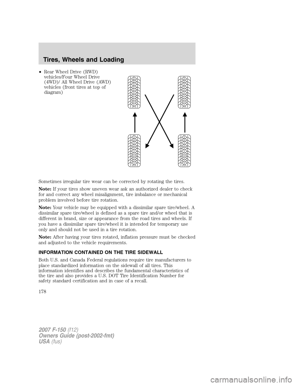 FORD F150 2007 11.G Owners Manual •Rear Wheel Drive (RWD)
vehicles/Four Wheel Drive
(4WD)/ All Wheel Drive (AWD)
vehicles (front tires at top of
diagram)
Sometimes irregular tire wear can be corrected by rotating the tires.
Note:If 