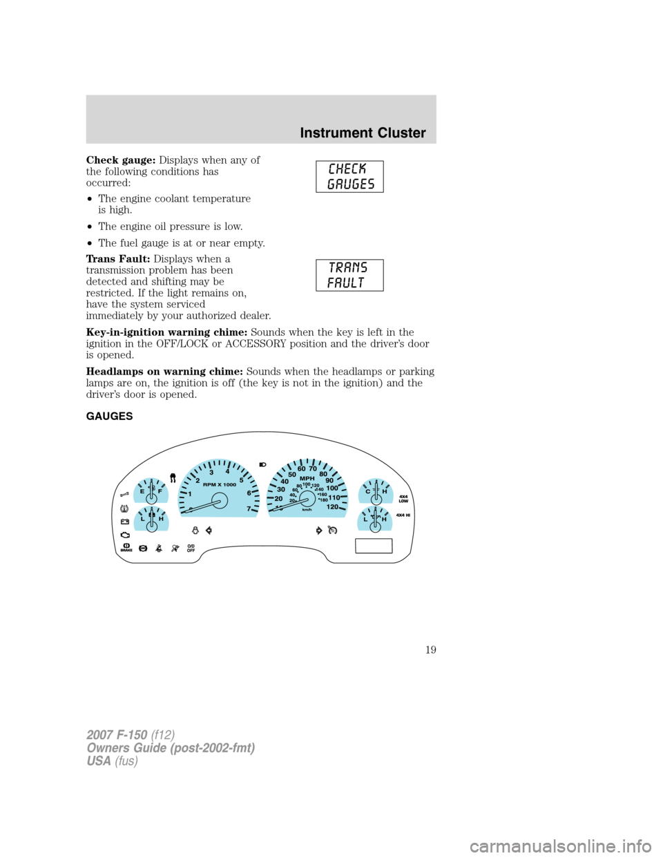 FORD F150 2007 11.G Owners Manual Check gauge:Displays when any of
the following conditions has
occurred:
•The engine coolant temperature
is high.
•The engine oil pressure is low.
•The fuel gauge is at or near empty.
Trans Fault