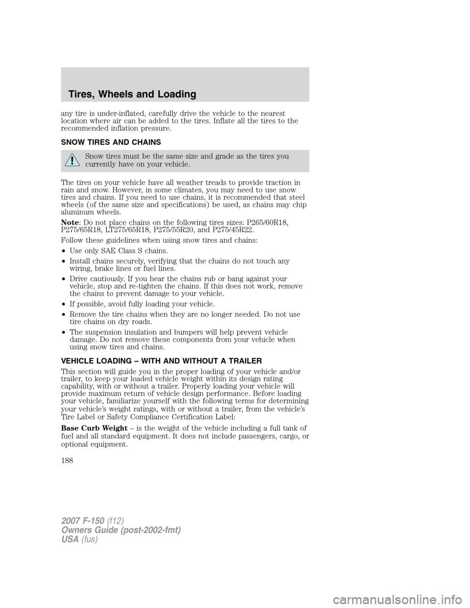 FORD F150 2007 11.G Owners Manual any tire is under-inflated, carefully drive the vehicle to the nearest
location where air can be added to the tires. Inflate all the tires to the
recommended inflation pressure.
SNOW TIRES AND CHAINS
FORD F150 2007 11.G Owners Manual any tire is under-inflated, carefully drive the vehicle to the nearest
location where air can be added to the tires. Inflate all the tires to the
recommended inflation pressure.
SNOW TIRES AND CHAINS