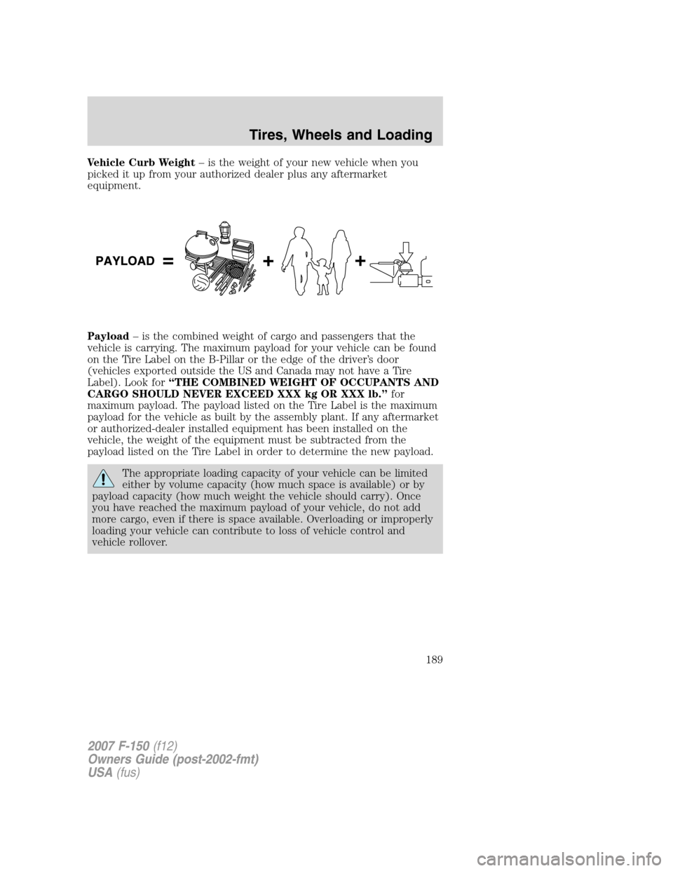 FORD F150 2007 11.G Owners Manual Vehicle Curb Weight– is the weight of your new vehicle when you
picked it up from your authorized dealer plus any aftermarket
equipment.
Payload– is the combined weight of cargo and passengers tha FORD F150 2007 11.G Owners Manual Vehicle Curb Weight– is the weight of your new vehicle when you
picked it up from your authorized dealer plus any aftermarket
equipment.
Payload– is the combined weight of cargo and passengers tha