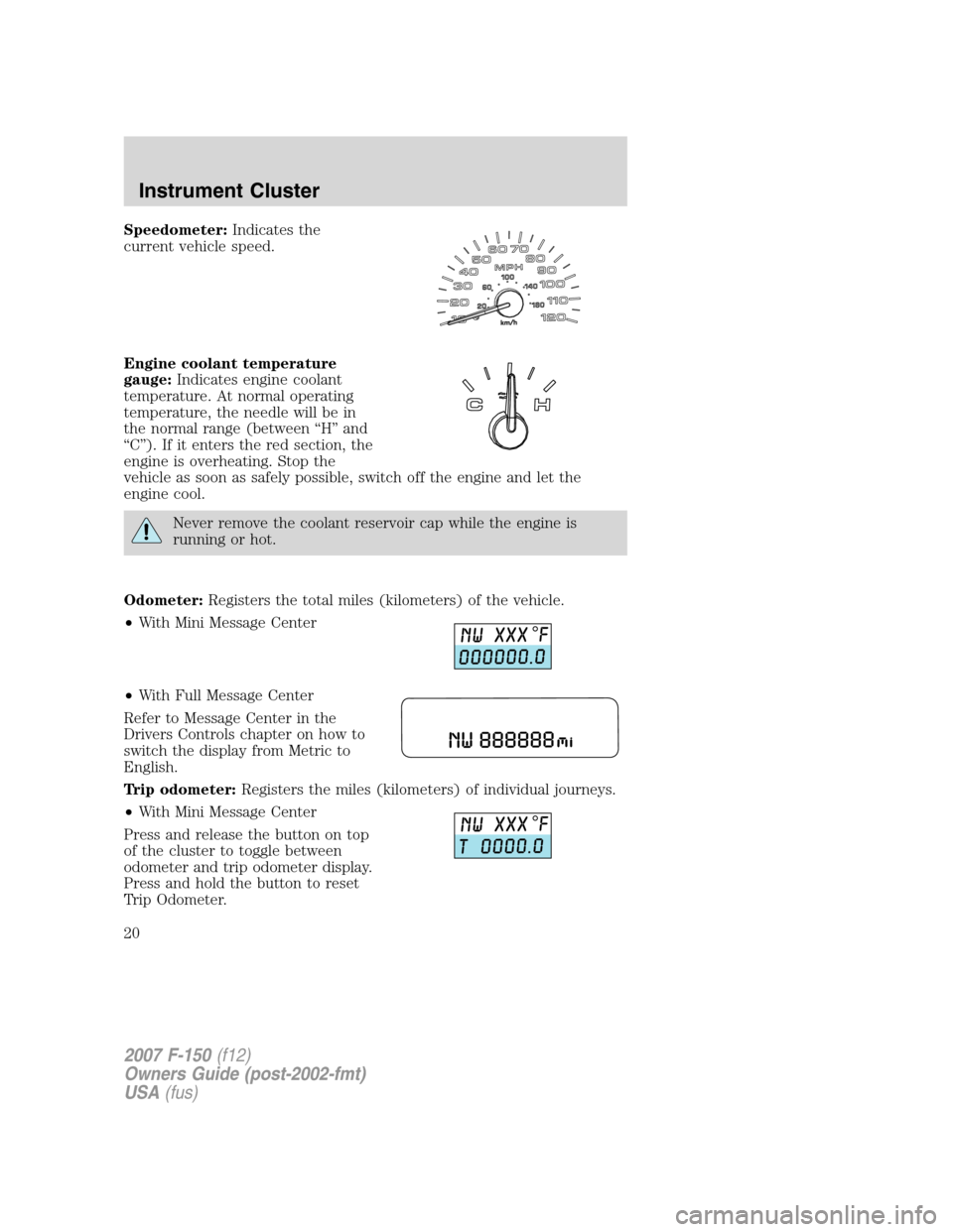 FORD F150 2007 11.G User Guide Speedometer:Indicates the
current vehicle speed.
Engine coolant temperature
gauge:Indicates engine coolant
temperature. At normal operating
temperature, the needle will be in
the normal range (between