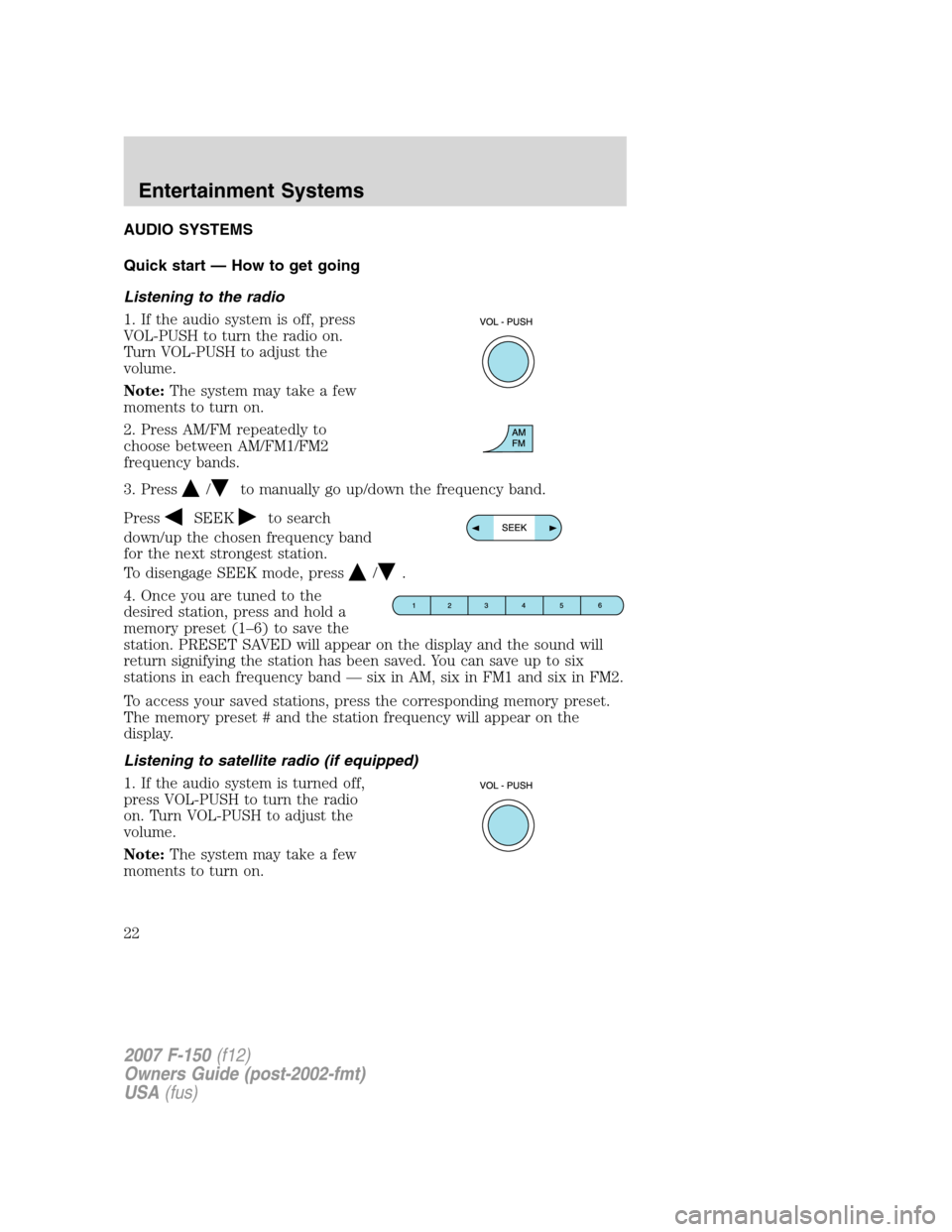 FORD F150 2007 11.G Owners Manual AUDIO SYSTEMS
Quick start — How to get going
Listening to the radio
1. If the audio system is off, press
VOL-PUSH to turn the radio on.
Turn VOL-PUSH to adjust the
volume.
Note:The system may take a