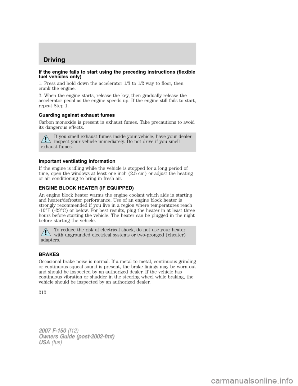 FORD F150 2007 11.G Owners Manual If the engine fails to start using the preceding instructions (flexible
fuel vehicles only)
1. Press and hold down the accelerator 1/3 to 1/2 way to floor, then
crank the engine.
2. When the engine st