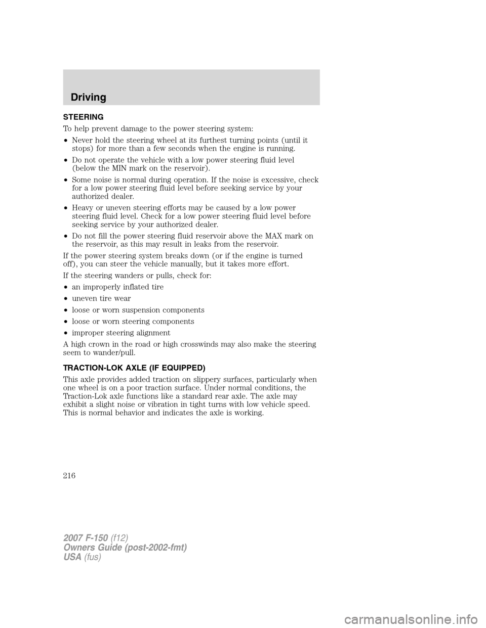 FORD F150 2007 11.G Owners Manual STEERING
To help prevent damage to the power steering system:
•Never hold the steering wheel at its furthest turning points (until it
stops) for more than a few seconds when the engine is running.
