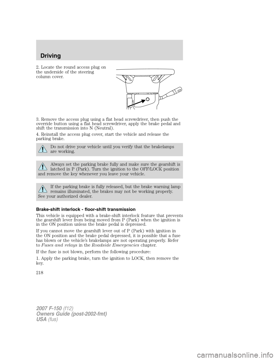 FORD F150 2007 11.G Owners Manual 2. Locate the round access plug on
the underside of the steering
column cover.
3. Remove the access plug using a flat head screwdriver, then push the
override button using a flat head screwdriver, app