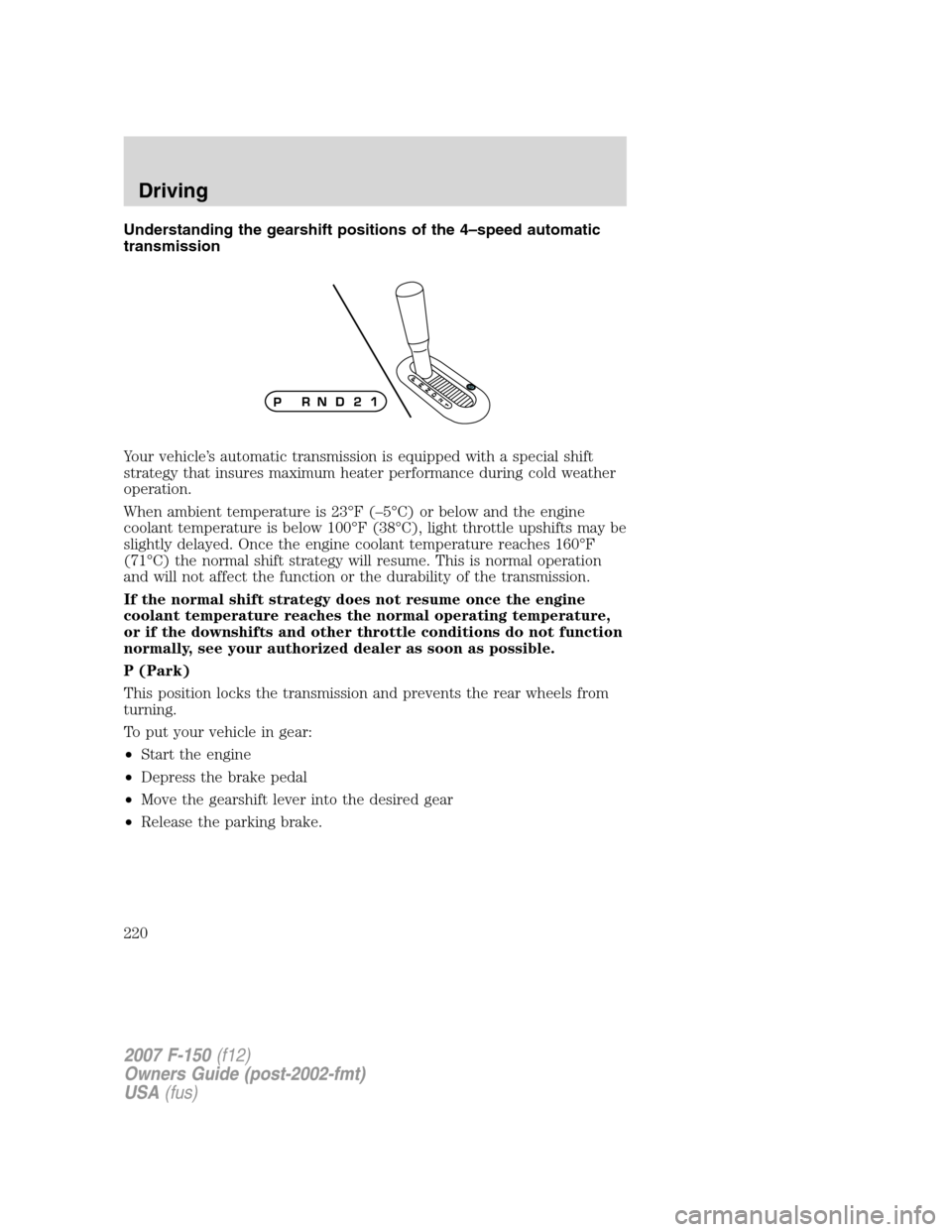 FORD F150 2007 11.G Owners Manual Understanding the gearshift positions of the 4–speed automatic
transmission
Your vehicle’s automatic transmission is equipped with a special shift
strategy that insures maximum heater performance 