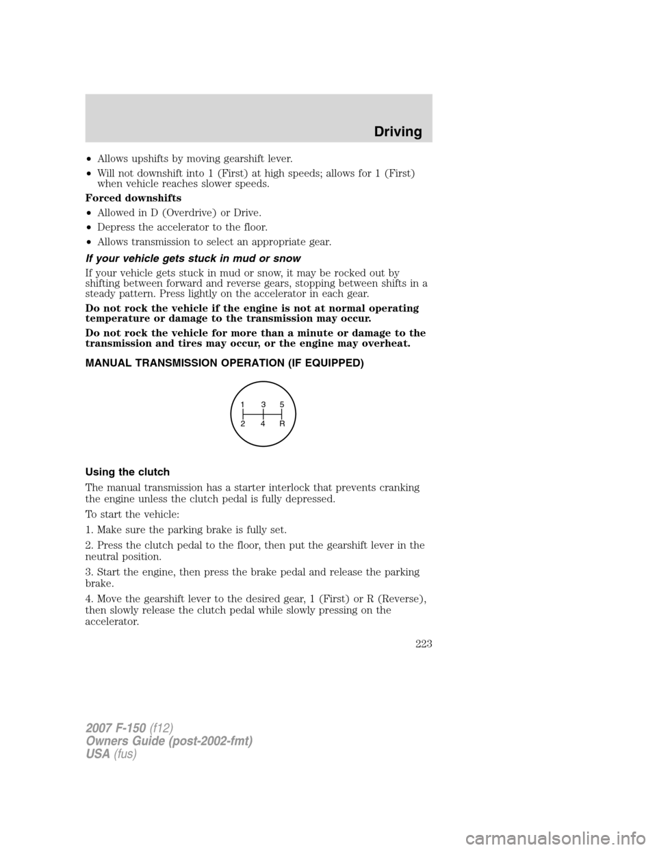 FORD F150 2007 11.G Owners Manual •Allows upshifts by moving gearshift lever.
•Will not downshift into 1 (First) at high speeds; allows for 1 (First)
when vehicle reaches slower speeds.
Forced downshifts
•Allowed in D (Overdrive FORD F150 2007 11.G Owners Manual •Allows upshifts by moving gearshift lever.
•Will not downshift into 1 (First) at high speeds; allows for 1 (First)
when vehicle reaches slower speeds.
Forced downshifts
•Allowed in D (Overdrive