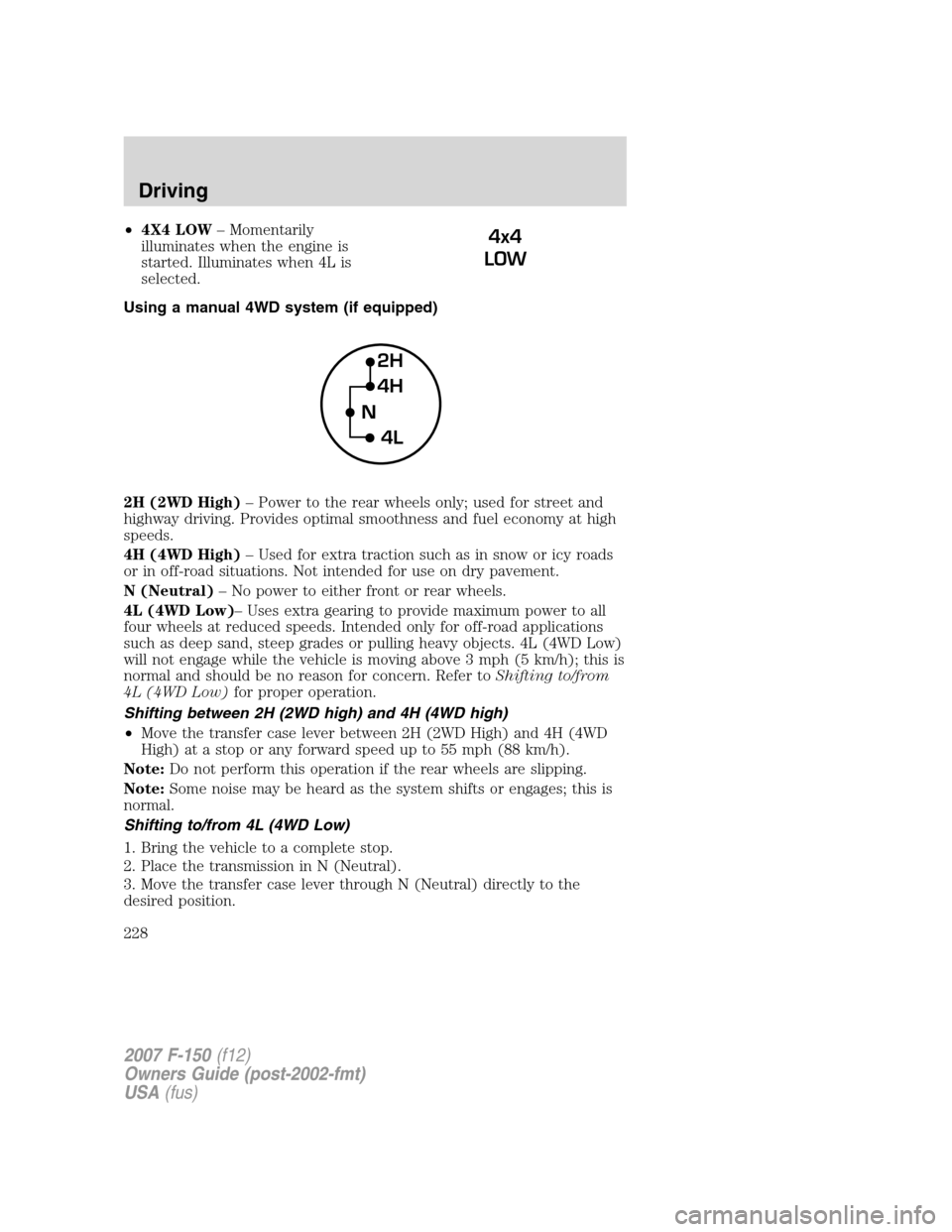 FORD F150 2007 11.G Owners Manual •4X4 LOW– Momentarily
illuminates when the engine is
started. Illuminates when 4L is
selected.
Using a manual 4WD system (if equipped)
2H (2WD High)– Power to the rear wheels only; used for stre FORD F150 2007 11.G Owners Manual •4X4 LOW– Momentarily
illuminates when the engine is
started. Illuminates when 4L is
selected.
Using a manual 4WD system (if equipped)
2H (2WD High)– Power to the rear wheels only; used for stre