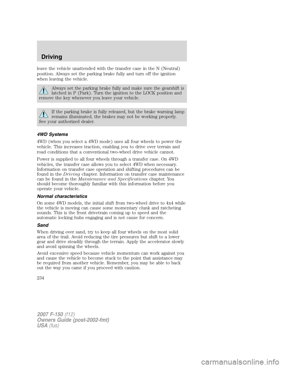 FORD F150 2007 11.G Owners Manual leave the vehicle unattended with the transfer case in the N (Neutral)
position. Always set the parking brake fully and turn off the ignition
when leaving the vehicle.
Always set the parking brake ful