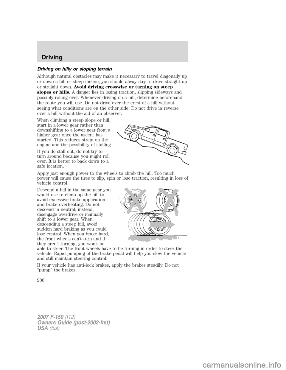 FORD F150 2007 11.G User Guide Driving on hilly or sloping terrain
Although natural obstacles may make it necessary to travel diagonally up
or down a hill or steep incline, you should always try to drive straight up
or straight dow