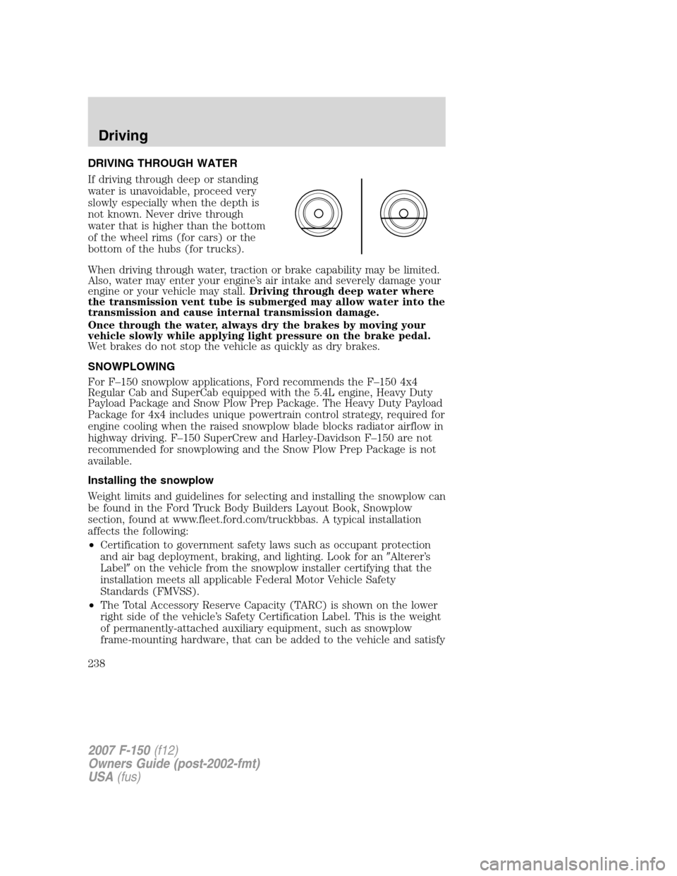 FORD F150 2007 11.G Owners Manual DRIVING THROUGH WATER
If driving through deep or standing
water is unavoidable, proceed very
slowly especially when the depth is
not known. Never drive through
water that is higher than the bottom
of 