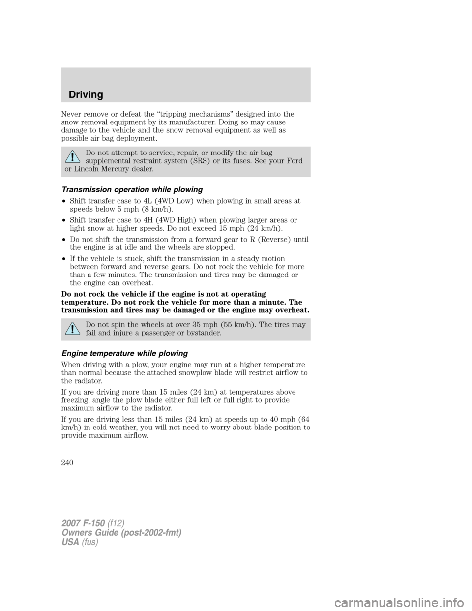 FORD F150 2007 11.G Owners Manual Never remove or defeat the “tripping mechanisms” designed into the
snow removal equipment by its manufacturer. Doing so may cause
damage to the vehicle and the snow removal equipment as well as
po