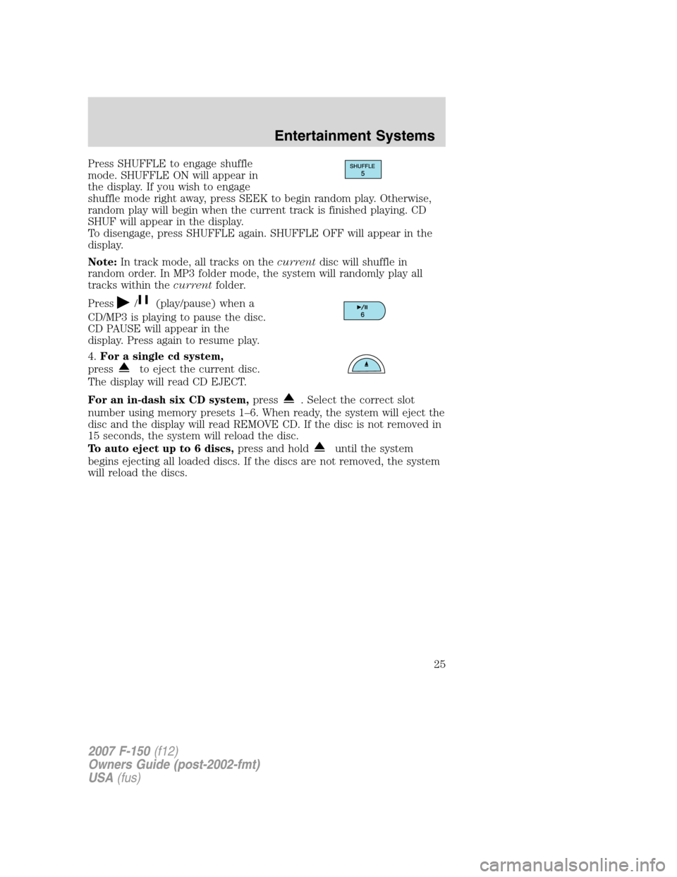 FORD F150 2007 11.G Owners Manual Press SHUFFLE to engage shuffle
mode. SHUFFLE ON will appear in
the display. If you wish to engage
shuffle mode right away, press SEEK to begin random play. Otherwise,
random play will begin when the 