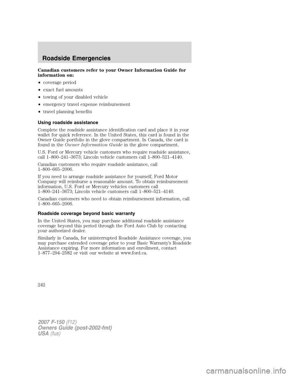 FORD F150 2007 11.G Owners Manual Canadian customers refer to your Owner Information Guide for
information on:
•coverage period
•exact fuel amounts
•towing of your disabled vehicle
•emergency travel expense reimbursement
•tr FORD F150 2007 11.G Owners Manual Canadian customers refer to your Owner Information Guide for
information on:
•coverage period
•exact fuel amounts
•towing of your disabled vehicle
•emergency travel expense reimbursement
•tr
