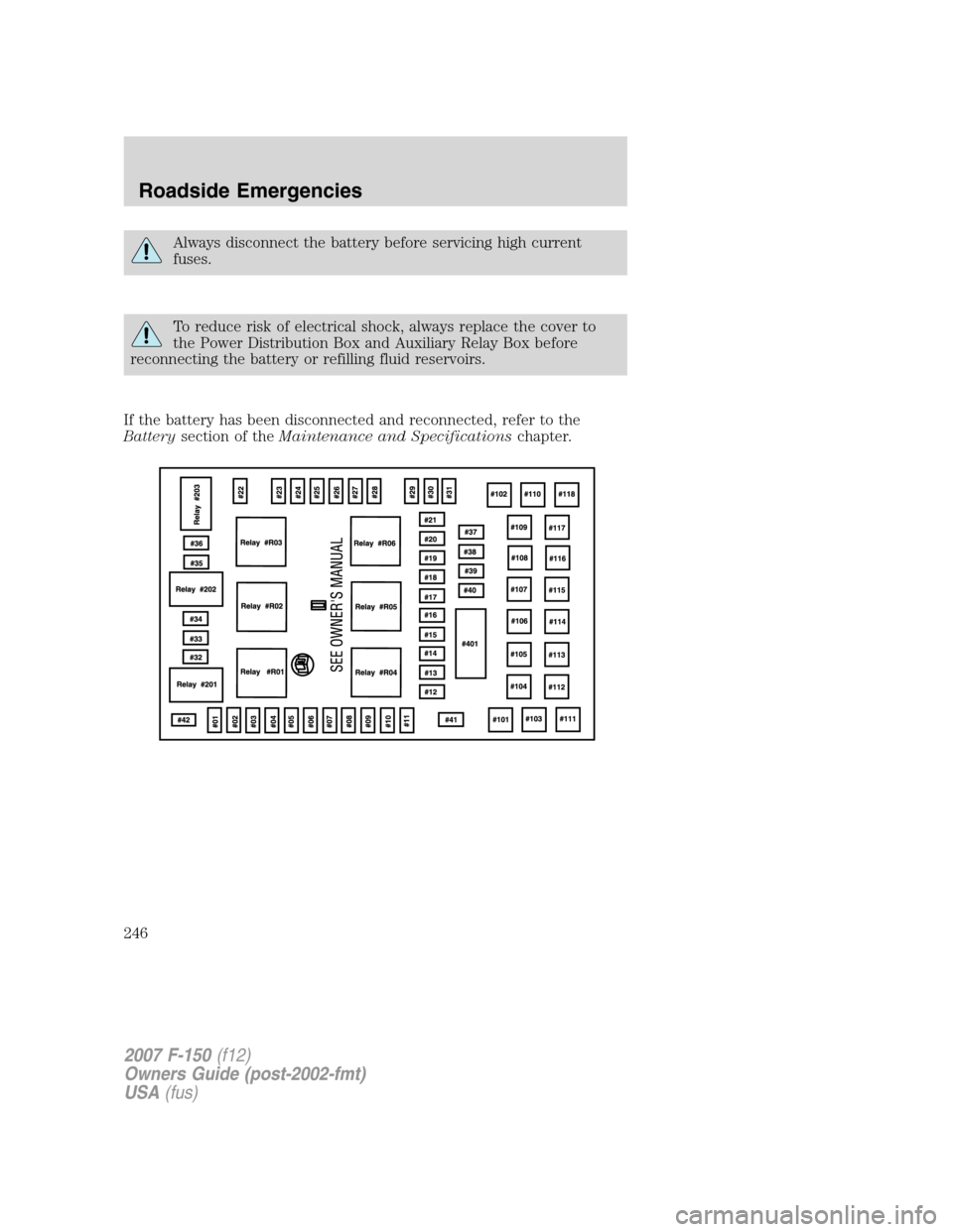 FORD F150 2007 11.G Owners Manual Always disconnect the battery before servicing high current
fuses.
To reduce risk of electrical shock, always replace the cover to
the Power Distribution Box and Auxiliary Relay Box before
reconnectin FORD F150 2007 11.G Owners Manual Always disconnect the battery before servicing high current
fuses.
To reduce risk of electrical shock, always replace the cover to
the Power Distribution Box and Auxiliary Relay Box before
reconnectin