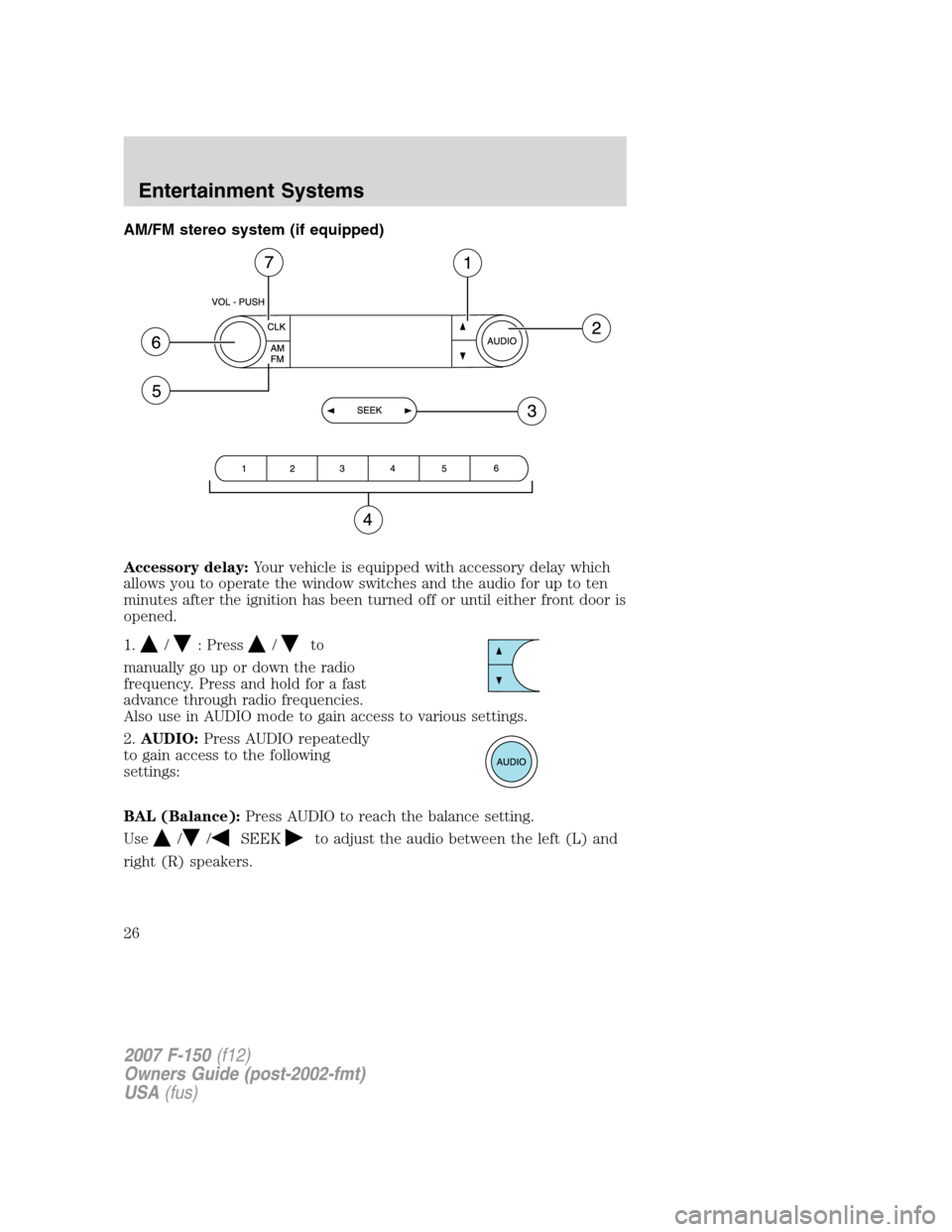 FORD F150 2007 11.G Owners Manual AM/FM stereo system (if equipped)
Accessory delay:Your vehicle is equipped with accessory delay which
allows you to operate the window switches and the audio for up to ten
minutes after the ignition h
