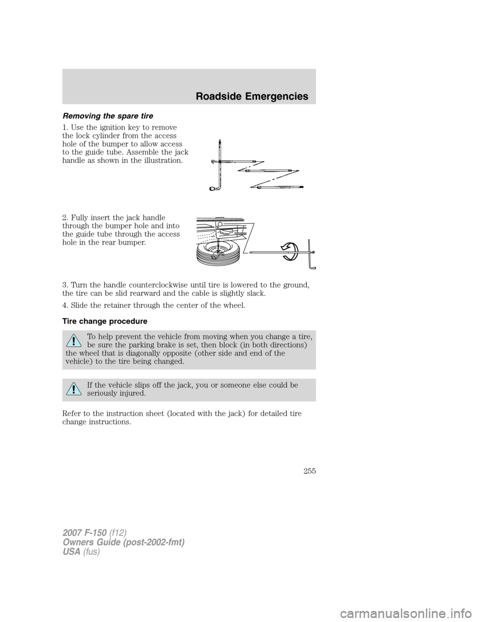 FORD F150 2007 11.G Owners Manual Removing the spare tire
1. Use the ignition key to remove
the lock cylinder from the access
hole of the bumper to allow access
to the guide tube. Assemble the jack
handle as shown in the illustration. FORD F150 2007 11.G Owners Manual Removing the spare tire
1. Use the ignition key to remove
the lock cylinder from the access
hole of the bumper to allow access
to the guide tube. Assemble the jack
handle as shown in the illustration.